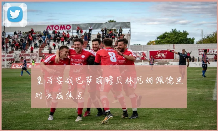 皇马客战巴萨前瞻贝林厄姆佩德里对决成焦点