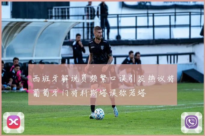 西班牙解说员频繁口误引发热议将葡萄牙门将科斯塔误称若塔